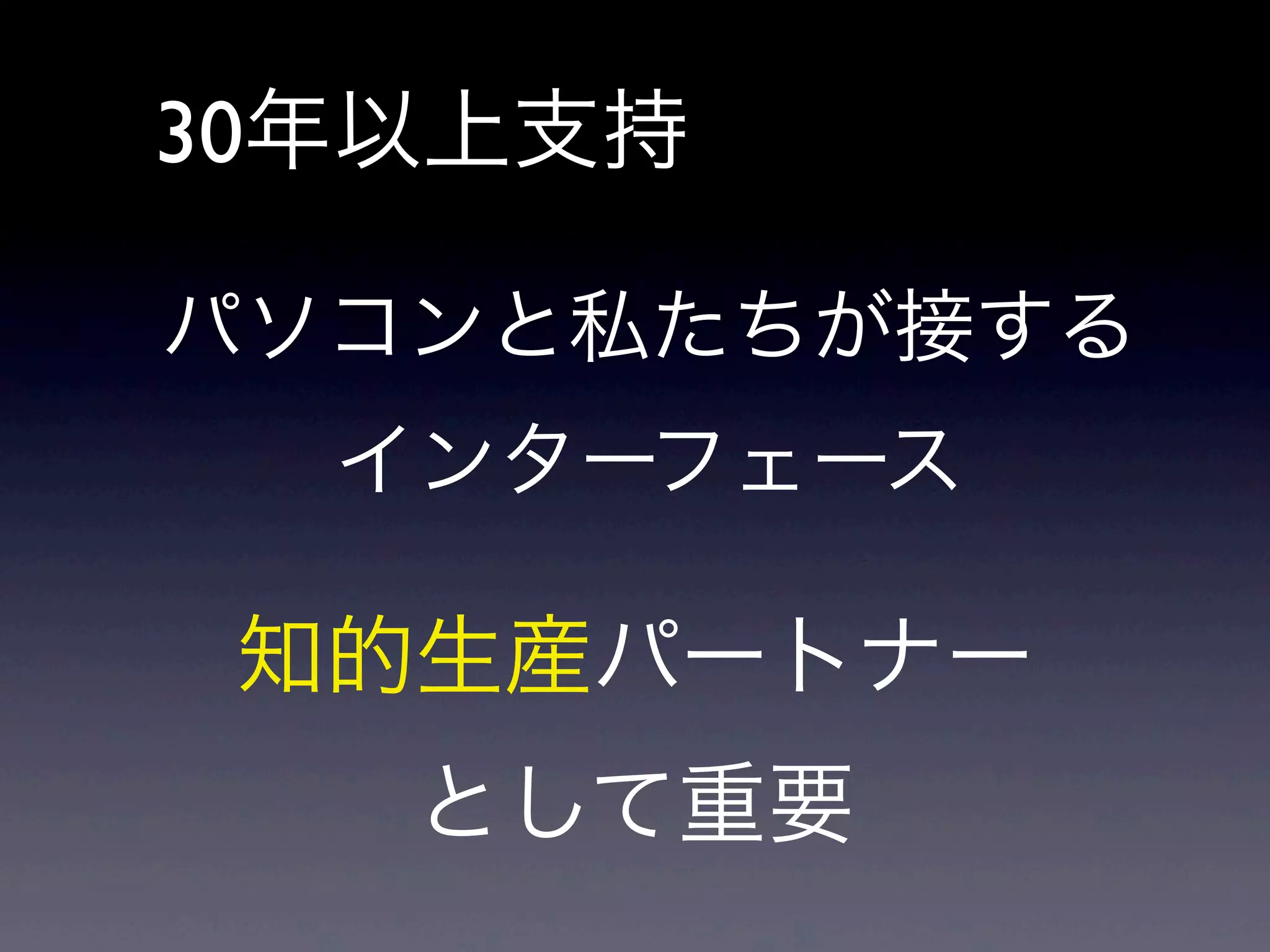 30年以上支持
パソコンと私たちが接する
インターフェース
知的生産パートナー
として重要
 