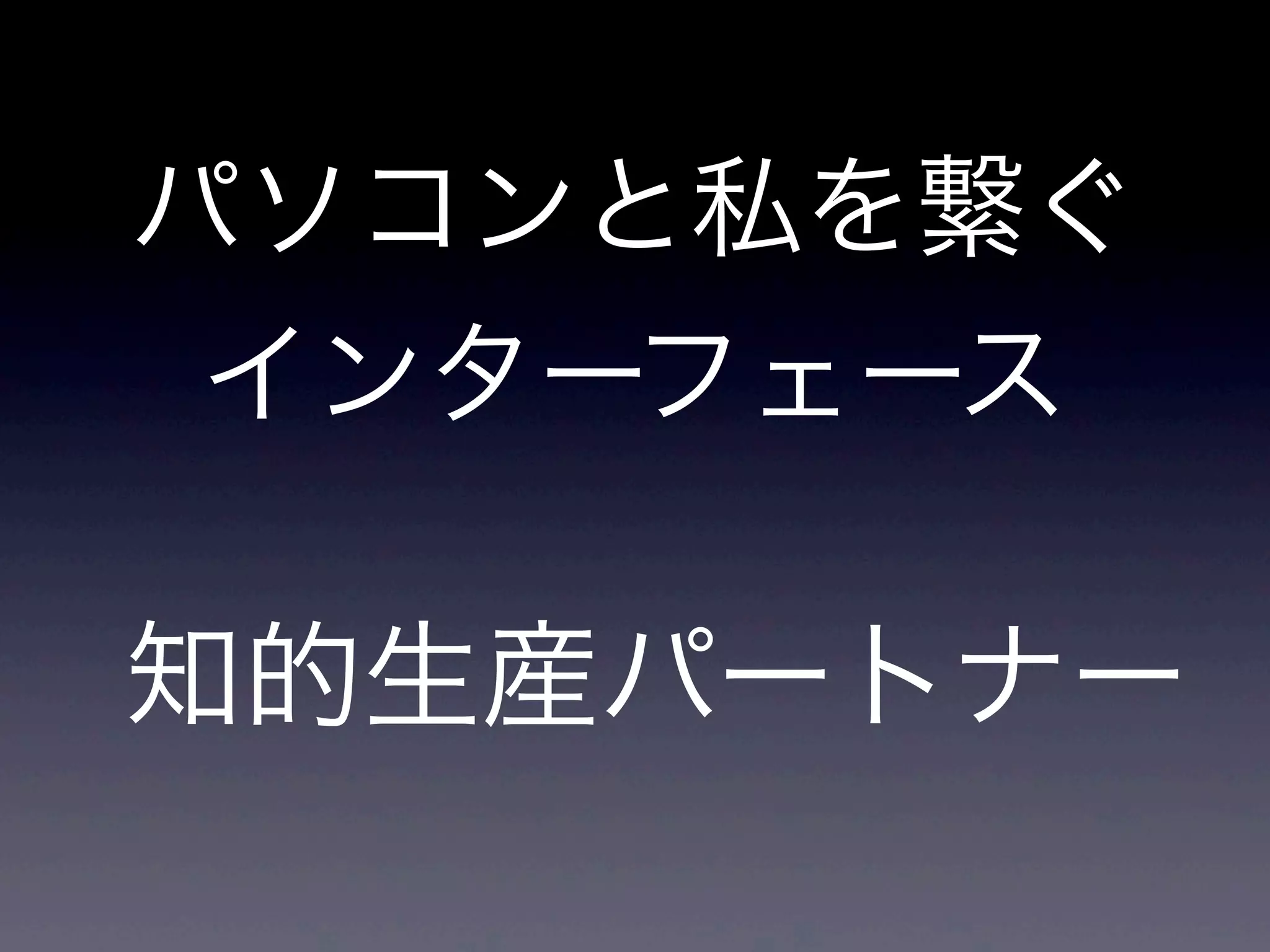 パソコンと私を繋ぐ
インターフェース
知的生産パートナー
 