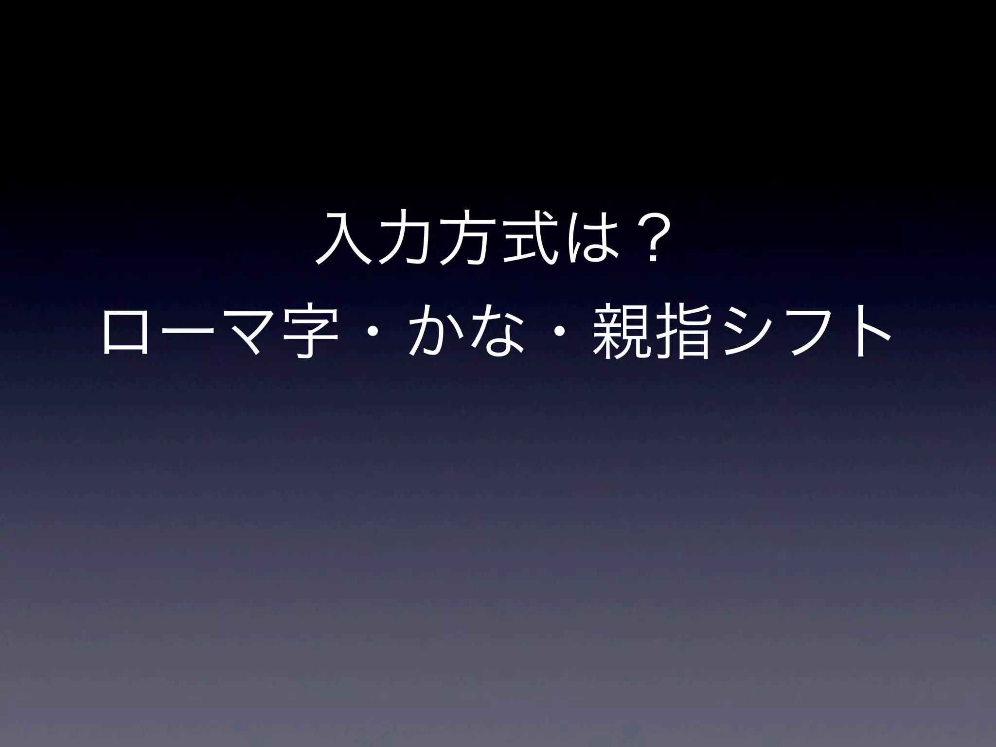 入力方式は？
ローマ字・かな・親指シフト
 