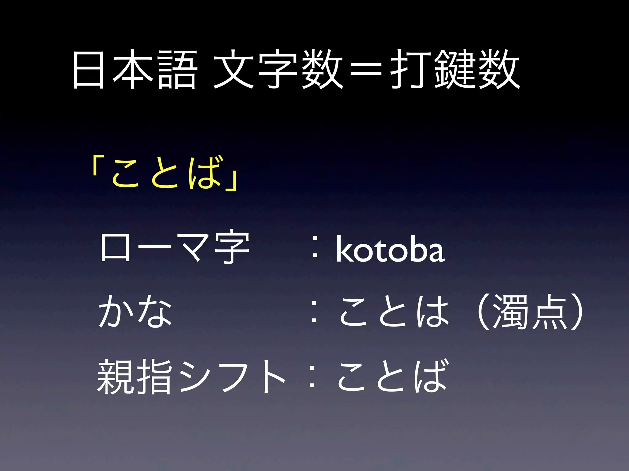 日本語 文字数＝打 数
「ことば」
ローマ字 ：kotoba
かな ：ことは（濁点）
親指シフト：ことば
 