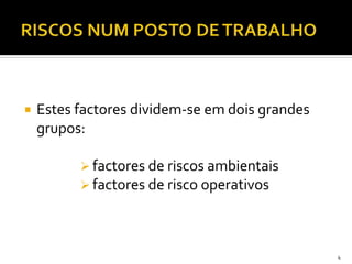  Estes factores dividem-se em dois grandes
grupos:
 factores de riscos ambientais
 factores de risco operativos
4
 