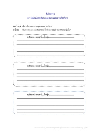 แผนการจัดการเรียนรู้โดยยึดหลักปรัชญาของเศรษฐกิจพอเพียง โดย นางสาววารีรัตน์ สติราษฎร์ ครูคศ.1
ใบกิจกรรม
การจัดป้ ายนิเทศปัญหาและสาเหตุของภาวะโลกร้อน
จุดประสงค์ อธิบายปัญหาและสาเหตุของภาวะโลกร้อน
คาชี้แจง ให้นักเรียนแต่ละกลุ่มสรุปความรู้ที่ได้จากการชมป้ายนิเทศของกลุ่มอื่นๆ
สรุปความรู้จากกลุ่มที่.....ชื่อกลุ่ม...........................................................
---------------------------------------------------------------------------------------------------------------------
----------------------------------------------------------------------------------------------------------------------
----------------------------------------------------------------------------------------------------------------------
---------------------------------------------------------------------------------------------------------------------
--------------------------------------------------------------------------------------------------------------------
สรุปความรู้จากกลุ่มที่.....ชื่อกลุ่ม...........................................................
---------------------------------------------------------------------------------------------------------------------
----------------------------------------------------------------------------------------------------------------------
----------------------------------------------------------------------------------------------------------------------
---------------------------------------------------------------------------------------------------------------------
--------------------------------------------------------------------------------------------------------------------
สรุปความรู้จากกลุ่มที่.....ชื่อกลุ่ม...........................................................
---------------------------------------------------------------------------------------------------------------------
----------------------------------------------------------------------------------------------------------------------
----------------------------------------------------------------------------------------------------------------------
---------------------------------------------------------------------------------------------------------------------
--------------------------------------------------------------------------------------------------------------------
 