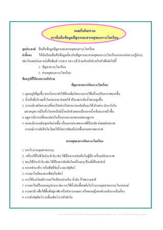แผนการจัดการเรียนรู้โดยยึดหลักปรัชญาของเศรษฐกิจพอเพียง โดย นางสาววารีรัตน์ สติราษฎร์ ครูคศ.1
เฉลยใบกิจกรรม
การสืบค้นข้อมูลปัญหาและสาเหตุของภาวะโลกร้อน
จุดประสงค์ สืบค้นข้อมูลปัญหาและสาเหตุของภาวะโลกร้อน
คาชี้แจง ให้นักเรียนสืบค้นข้อมูลเกี่ยวกับปัญหาและสาเหตุของภาวะโลกร้อนจากแหล่งความรู้ต่างๆ
เช่น อินเทอร์เนต หนังสือพิมพ์วารสาร ฯลฯ แล้วร่วมกันอภิปรายในหัวข้อต่อไปนี้
1. ปัญหาภาวะโลกร้อน
2. สาเหตุของภาวะโลกร้อน
ข้อสรุปที่ได้จากการอภิปราย
ปัญหาจากการเกิดภาวะโลกร้อน
1. อุณหภูมิที่สูงขึ้น ของโลกเราทาให้ต้องเพิ่มกิจกรรมการใช้เครื่องปรับอากาศมากขึ้น
2. น้าแข็งที่บริเวณขั้วโลกละลาย ส่งผลให้ ปริมาณระดับน้าทะเลสูงขึ้น
3. ระบบนิเวศวิทยาจะเปลี่ยนไปอย่างไม่สามารถกลับคืนมาได้ตัวอย่าง ปะการังใน
มหาสมุทร หมีในขั้วโลกเหนือมีน้าหนักตัวลดลงเนื่องจากน้าแข็งละลายเร็วขึ้น
4. ฤดูการมีการเปลี่ยนแปลงในเรื่องระยะเวลาของแต่ละฤดูกาล
5. คนจะมีอารมณ์หงุดหงิดง่ายขึ้น เนื่องจากสภาพอากาศที่ร้อนจัด ส่งผลต่อสภาพ
อารมณ์ การตัดสินใจ มีผลให้เกิดการขัดแย้งง่ายขึ้นตามสภาพอากาศ
สาเหตุของการเกิดภาวะโลกร้อน
1. จากโรงงานอุตสาหกรรม
2. เครื่องใช้ในชีวิตประจาวัน เช่น ใช้เป็นสารหล่อเย็นในตู้เย็น เครื่องปรับอากาศ
3. ของใช้ประจาวัน เช่น ใช้เป็นสารขับดันในเครื่องกระป๋ องที่เป็นสเปรย์
4. จากกทานาข้าว หรือพืชที่ขังน้า และปศุสัตว์
5. การเผาไหม้ของซากพืชหรือสัตว์
6. การใช้งานโดยมีการเผาไหม้ของถ่านหิน น้ามัน ก๊าซธรรมชาติ
7. การเผาไหม้ในหลายรูปแบบ เช่น การใช้น้ามันเชื้อเพลิงในโรงงานอุตสาหกรรม ในรถยนต์
8. การเผาป่า เพื่อใช้พื้นที่อยู่อาศัย หรือทาการเกษตร หรือเผาหญ้าเผาฟางหลังการเก็บเกี่ยว
9. การทาปศุสัตว์การเลี้ยงสัตว์การทาฟาร์ม
 