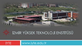 İZMİR YÜKSEK TEKNOLOJİ ENSTİTÜSÜ
www.iyte.edu.trİYTE
 