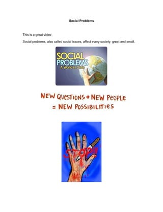 Social Problems
This is a great video
Social problems, also called social issues, affect every society, great and small.
 