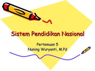 Sistem Pendidikan NasionalSistem Pendidikan Nasional
Pertemuan 5Pertemuan 5
Nuning Wuryanti, M.PdNuning Wuryanti, M.Pd
 