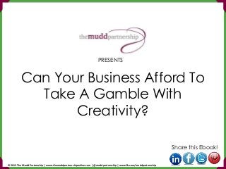 Can Your Business Afford To
Take A Gamble With
Creativity?
Share this Ebook!
PRESENTS
© 2013 The Mudd Partnership | www.themuddpartnershiponline.com | @muddpartnership | www.fb.com/muddpartnership
 