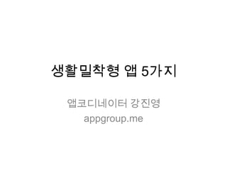 생활밀착형 앱 5가지
앱코디네이터 강진영
appgroup.me
 