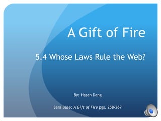 A Gift of Fire
5.4 Whose Laws Rule the Web?
By: Hasan Dang
Sara Base: A Gift of Fire pgs. 258-267
 