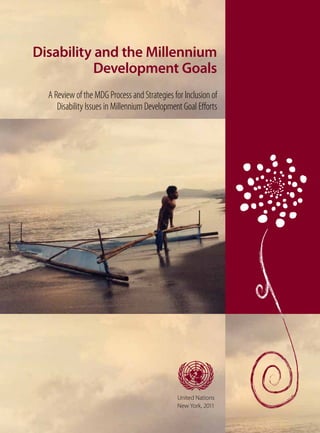 asdfUnited Nations
New York, 2011
Disability and the Millennium
Development Goals
A Review of the MDG Process and Strategies for Inclusion of
Disability Issues in Millennium Development Goal Efforts
 