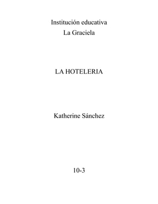 Institución educativa
La Graciela
LA HOTELERIA
Katherine Sánchez
10-3
 
