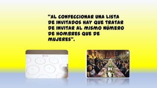 "Al confeccionar una lista
de invitados hay que tratar
de invitar al mismo número
de hombres que de
mujeres“.
 