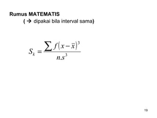 19
Rumus MATEMATIS
(  dipakai bila interval sama)
( )
3
3
.sn
xxf
Sk
∑ −
=
 