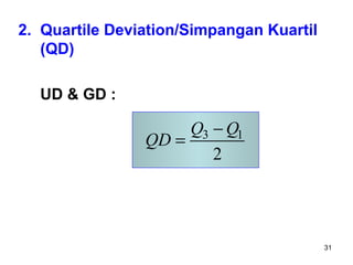 31
2. Quartile Deviation/Simpangan Kuartil
(QD)
UD & GD :
3 1
2
Q Q
QD
−
=
 