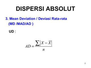 7
DISPERSI ABSOLUT
3. Mean Deviation / Deviasi Rata-rata
(MD /MAD/AD )
UD :
n
XX
AD
∑ −
=
 