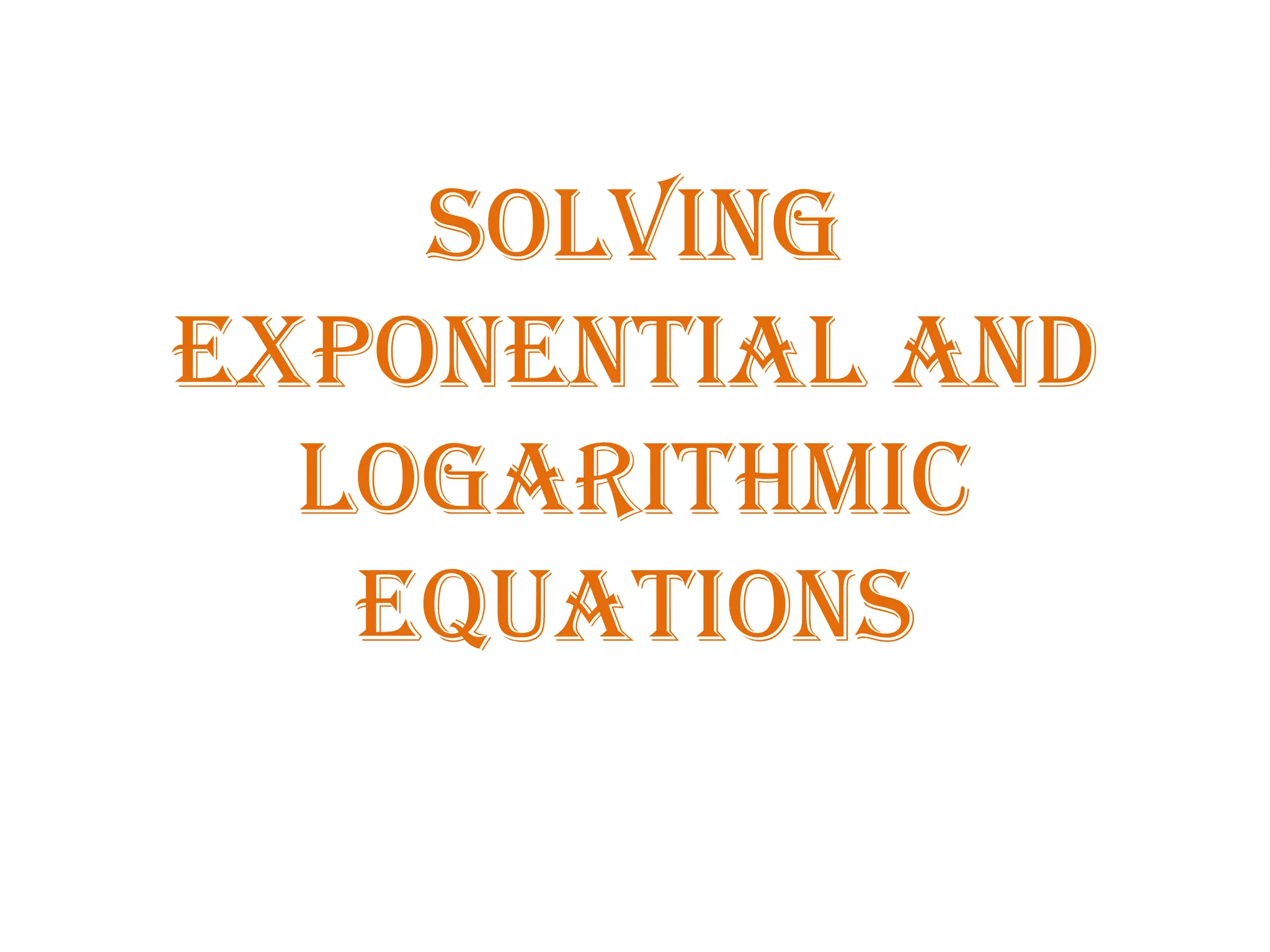 Solving
Exponential and
Logarithmic
Equations
 