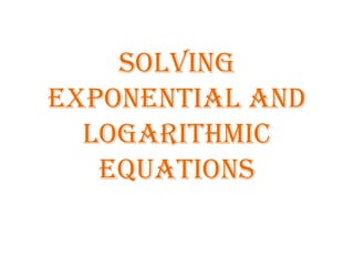Solving
Exponential and
Logarithmic
Equations
 