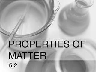 PROPERTIES OF
MATTER
5.2
 