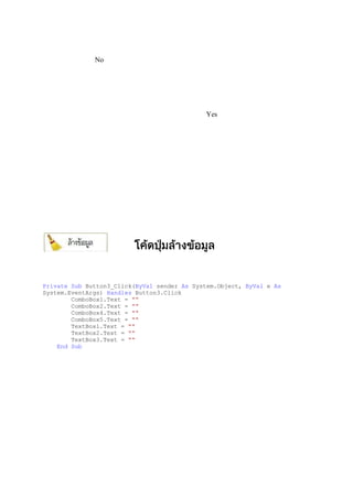 No
Yes
Private Sub Button3_Click(ByVal sender As System.Object, ByVal e As
System.EventArgs) Handles Button3.Click
ComboBox1.Text = ""
ComboBox2.Text = ""
ComboBox4.Text = ""
ComboBox5.Text = ""
TextBox1.Text = ""
TextBox2.Text = ""
TextBox3.Text = ""
End Sub
 