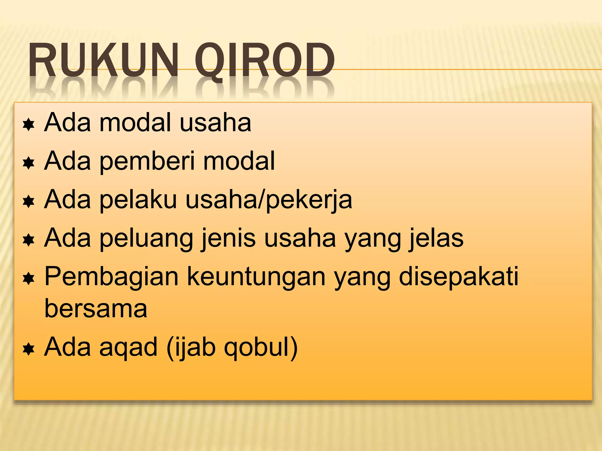 RUKUN QIROD
 Ada modal usaha
 Ada pemberi modal
 Ada pelaku usaha/pekerja
 Ada peluang jenis usaha yang jelas
 Pembagian keuntungan yang disepakati
bersama
 Ada aqad (ijab qobul)
 