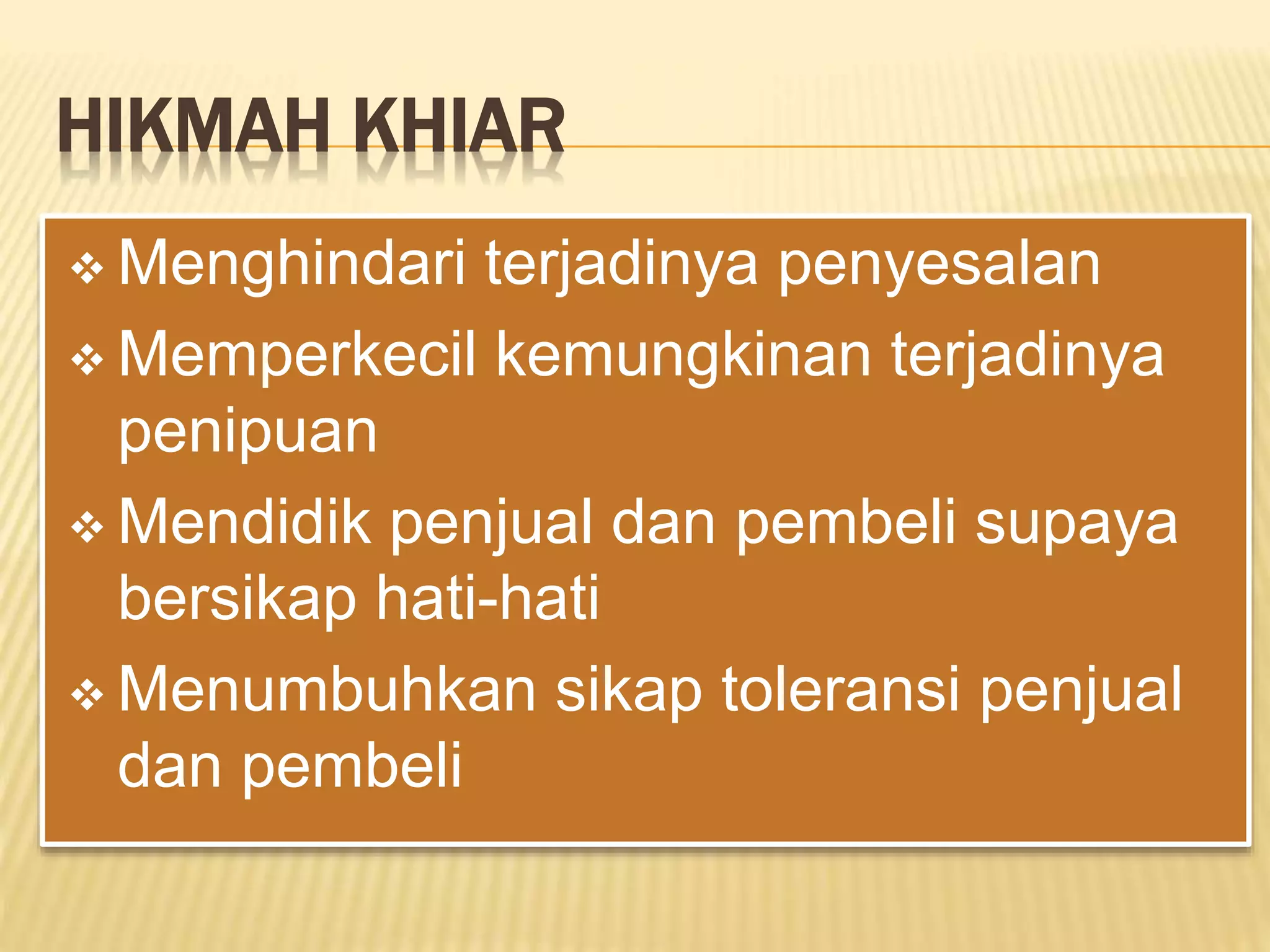 HIKMAH KHIAR
 Menghindari terjadinya penyesalan
 Memperkecil kemungkinan terjadinya
penipuan
 Mendidik penjual dan pembeli supaya
bersikap hati-hati
 Menumbuhkan sikap toleransi penjual
dan pembeli
 