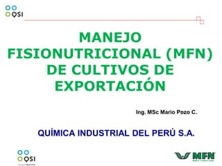 MANEJO
FISIONUTRICIONAL (MFN)
DE CULTIVOS DE
EXPORTACIÓN
QUÍMICA INDUSTRIAL DEL PERÚ S.A.
Ing. MSc Mario Pozo C.
 