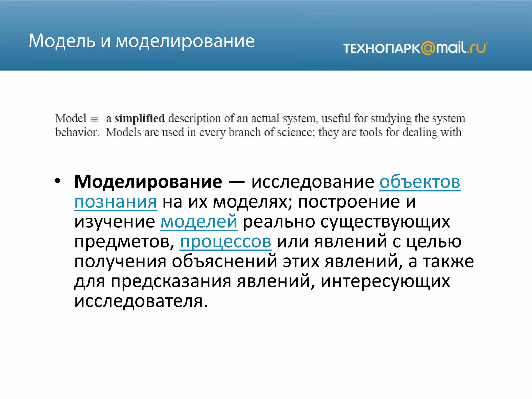 • Моделирование — исследование объектов
познания на их моделях; построение и
изучение моделей реально существующих
предметов, процессов или явлений с целью
получения объяснений этих явлений, а также
для предсказания явлений, интересующих
исследователя.
 