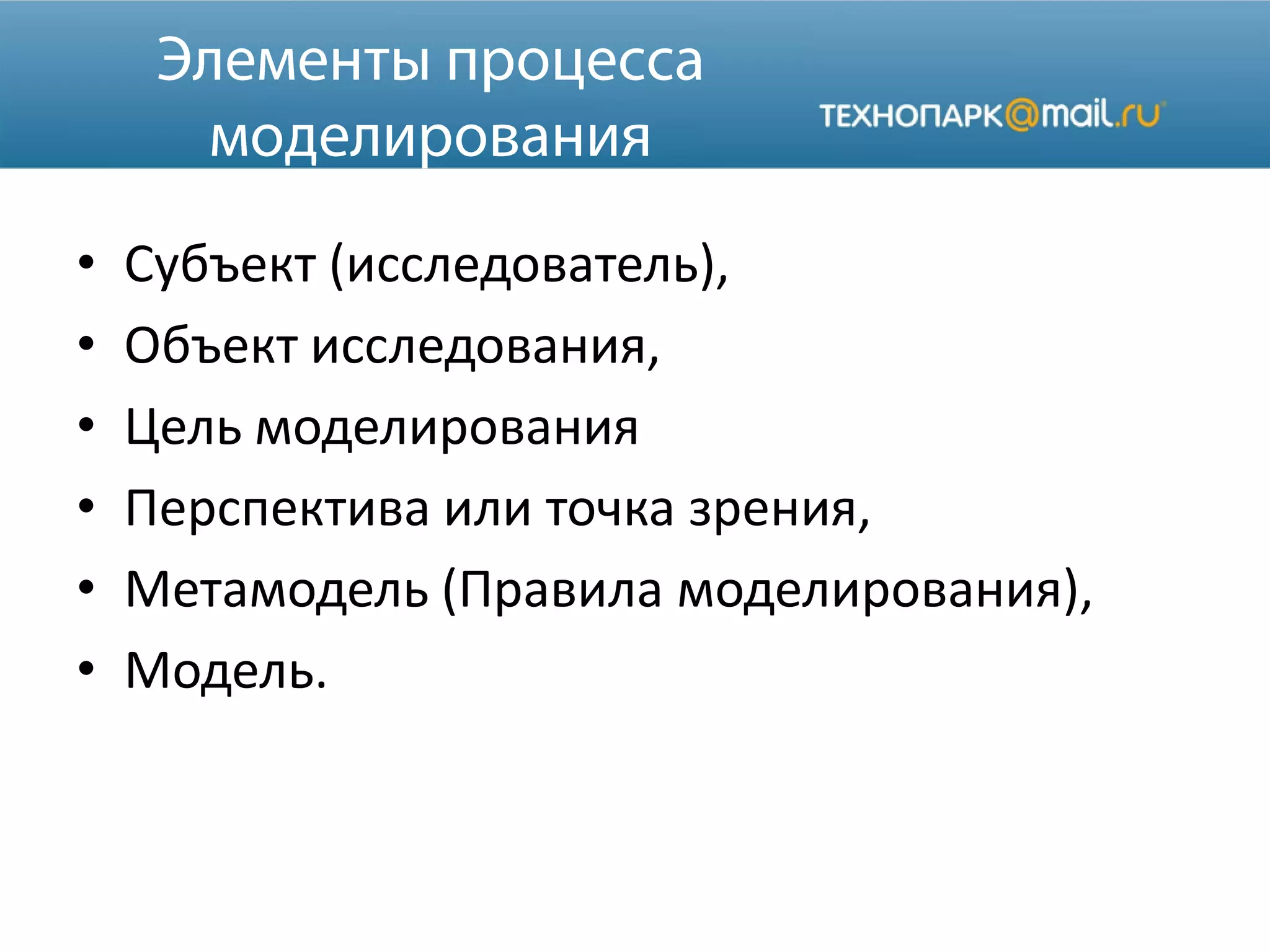 • Субъект (исследователь),
• Объект исследования,
• Цель моделирования
• Перспектива или точка зрения,
• Метамодель (Правила моделирования),
• Модель.
 