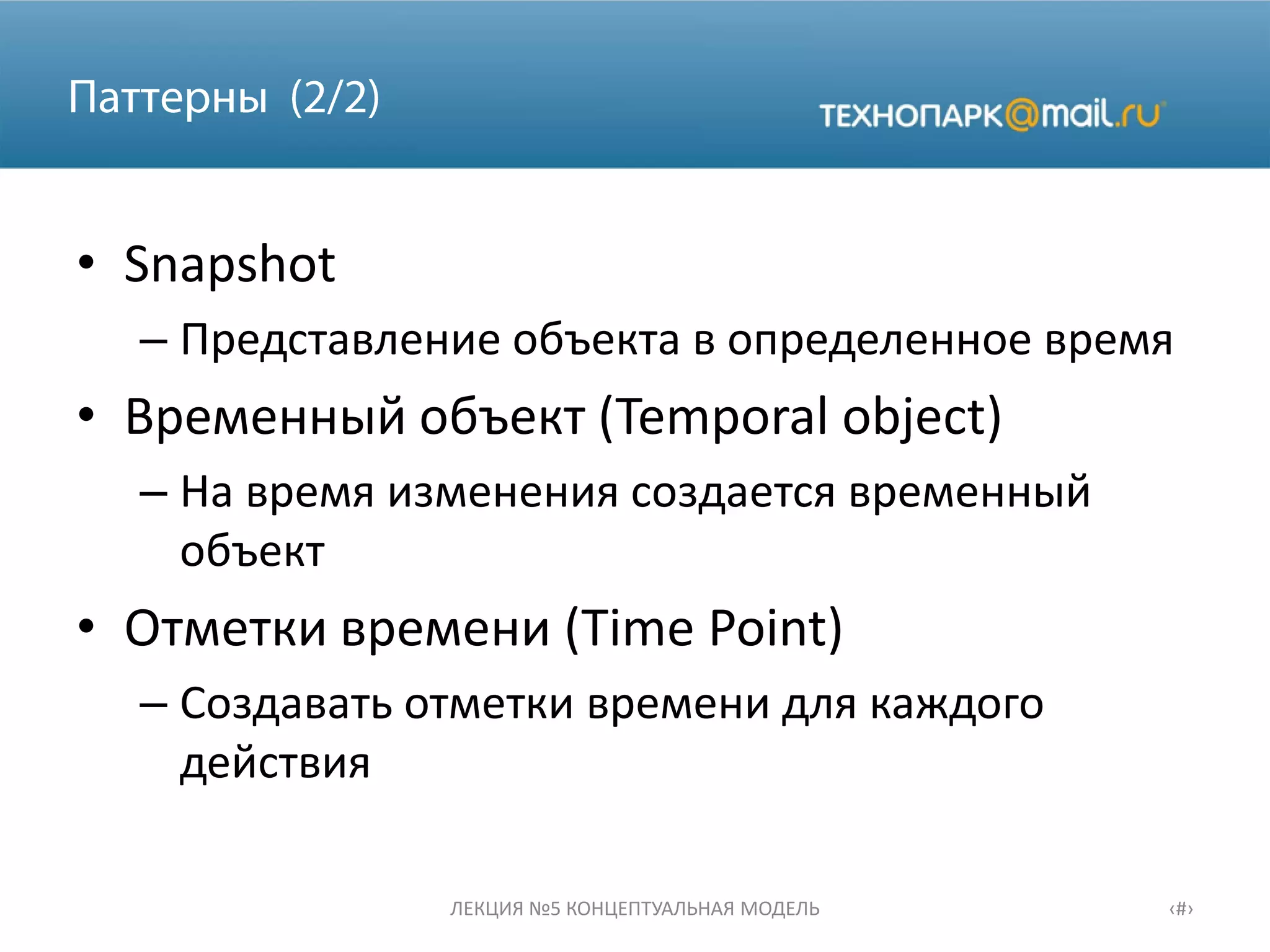 • Snapshot
– Представление объекта в определенное время
• Временный объект (Temporal object)
– На время изменения создается временный
объект
• Отметки времени (Time Point)
– Создавать отметки времени для каждого
действия
ЛЕКЦИЯ №5 КОНЦЕПТУАЛЬНАЯ МОДЕЛЬ ‹#›
 