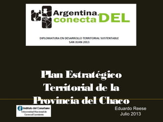 Plan Estratégico
Territorial de la
Provincia del Chaco
Eduardo Reese
Julio 2013
 