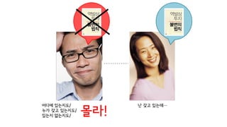 어디에 있는지도/
누가 갖고 있는지도/
있는지 없는지도/ 몰라!
난 갖고 있는데…
 