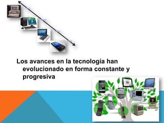Los avances en la tecnología han
evolucionado en forma constante y
progresiva
 
