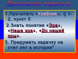 1.Прочитать «1.Прочитать «УчебникУчебник»,», § 1-§ 1-
22,, пунктпункт 55
2.Знать понятия «2.Знать понятия «ЭраЭра»,»,
««Наша эраНаша эра», «», «До нашейДо нашей
эрыэры».».
3. Придумать задачку на3. Придумать задачку на
счет лет в истории*счет лет в истории*
 