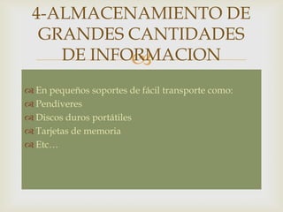 
 En pequeños soportes de fácil transporte como:
 Pendiveres
 Discos duros portátiles
 Tarjetas de memoria
 Etc…
4-ALMACENAMIENTO DE
GRANDES CANTIDADES
DE INFORMACION
 