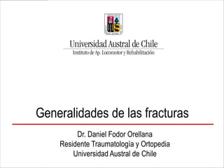 Dr. Daniel Fodor Orellana
Residente Traumatología y Ortopedia
Universidad Austral de Chile
Generalidades de las fracturas
 