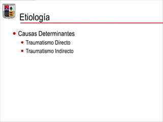 Etiología
 Causas Determinantes
 Traumatismo Directo
 Traumatismo Indirecto
 