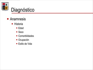 Diagnóstico
 Anamnesis
 Historia
 Edad
 Sexo
 Comorbilidades
 Ocupación
 Estilo de Vida
 