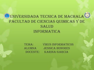 UNIVERSIDADA TECNICA DE MACHALA
FACULTAD DE CIENCIAS QUIMICAS Y DE
SALUD
INFORMATICA
TEMA: VIRUS INFORMATICOS
ALUMNA JESSICA HONORES
DOCENTE: KARINA GARCIA
 