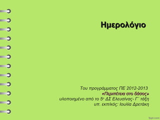 ΗμερολόγιοΗμερολόγιο
Του προγράμματος ΠΕ 2012-2013
«Περιπέτεια στο δάσος»«Περιπέτεια στο δάσος»
υλοποιημένο από το 5ο
ΔΣ Ελευσίνας- Γ΄ τάξη
υπ. εκπ/κός: Ιουλία Δρετάκη
 