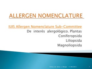 IUIS Allergen Nomenclature Sub-Committee
De interés alergológico. Plantas
Coniferopsida
Liliopsida
Magnoliopsida
11/09/2013Clínica de Asma y Alergia 1
 