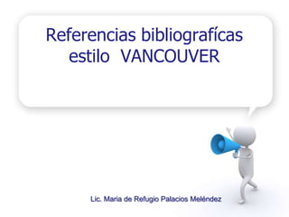 Referencias bibliografícas
estilo VANCOUVER
Lic. Maria de Refugio Palacios Meléndez
 