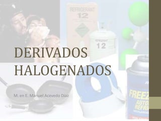 DERIVADOS
HALOGENADOS
M. en E. Manuel Acevedo Díaz
 
