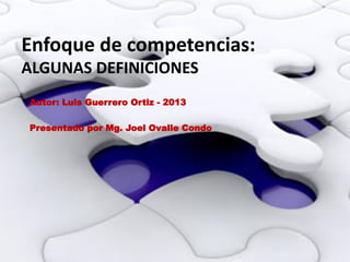 Enfoque de competencias:
ALGUNAS DEFINICIONES
Autor: Luis Guerrero Ortiz - 2013
Presentado por Mg. Joel Ovalle Condo
 