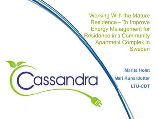Working With the Mature
Residence – To Improve
Energy Management for
Residence in a Community
Apartment Complex in
Sweden
Marita Holst
Mari Runardotter
LTU-CDT
 