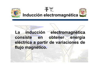 Inducción electromagnética
La inducción electromagnéticaLa inducción electromagnética
consiste en obtener energía
eléctrica a partir de variaciones de
flujo magnético.
 