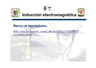 Inducción electromagnética
Barra en movimiento.
http://wps.aw.com/aw_young_physics_11/13/3510/89859
3.cw/index.html3.cw/index.html
 