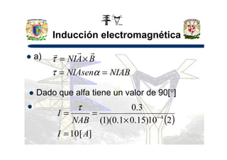 Inducción electromagnética
a)
NIABNIAsen
BANI
==
×=
ατ
τ
rrr
Dado que alfa tiene un valor de 90[°]
( )
][10
210)15.01.0)(1(
3.0
4
AI
NAB
I
=
×
== −
τ
 