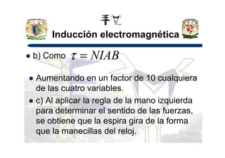 Inducción electromagnética
b) Como NIAB=τ
Aumentando en un factor de 10 cualquieraAumentando en un factor de 10 cualquiera
de las cuatro variables.
c) Al aplicar la regla de la mano izquierda
para determinar el sentido de las fuerzas,
se obtiene que la espira gira de la forma
que la manecillas del reloj.
 