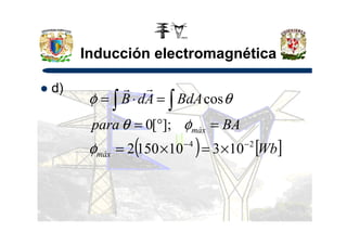 Inducción electromagnética
d)
BApara
BdAAdB
];[0
cos
=°=
=⋅= ∫ ∫
φθ
θφ
rr
( ) [ ]Wb
BApara
máx
máx
24
103101502
];[0
−−
×=×=
=°=
φ
φθ
 