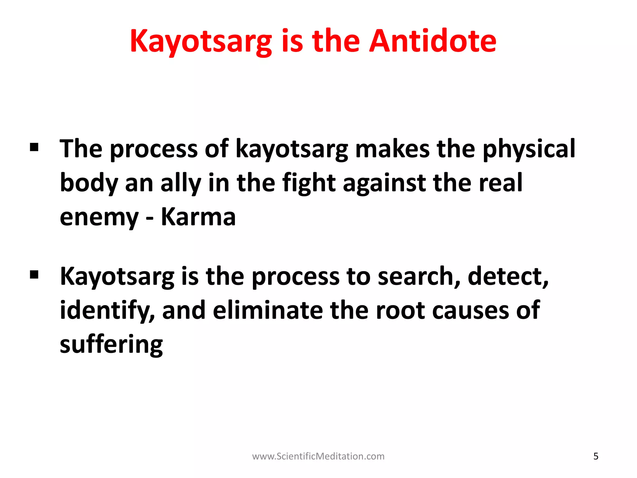 5
 The process of kayotsarg makes the physical
body an ally in the fight against the real
enemy - Karma
 Kayotsarg is the process to search, detect,
identify, and eliminate the root causes of
suffering
Kayotsarg is the Antidote
www.ScientificMeditation.com
 